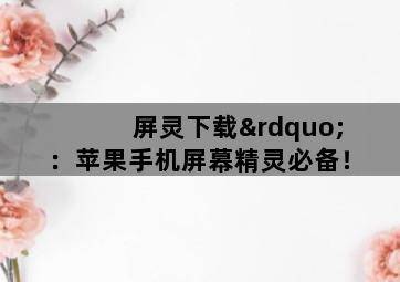 屏灵下载”:苹果手机屏幕精灵必备!-图片2